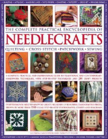 The Complete Practical Encyclopedia of Needlecrafts: A Comprehensive and Inspirational Guide to Traditional and Contemporary Handiwork Crafts, with More Than 340 Step-By-Step Techniques and Projects - Lucinda Ganderton