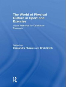 World of Physical Culture in Sport: Visual Methods for Qualitative Research - Cassandra Phoenix, Brett Smith