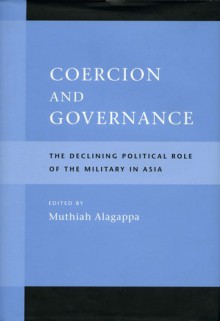 Coercion and Governance: The Declining Political Role of the Military in Asia - Muthiah Alagappa