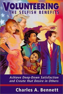 Volunteering: The Selfish Benefits: How to Achieve Deep-Down Satisfaction and Create That Desire in Others - Charles A. Bennett