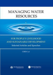 Managing Water Resources for People's Livelihood and Sustainable Development: Selected Articles and Speeches of Chen Lei - Lei Chen