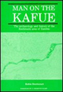 Man on the Kafue: The Archaeology and History of the Itezhitezhi Area of Zambia - Robin M. Derricourt, J. Desmond Clark