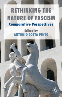 Rethinking the Nature of Fascism: Comparative Perspectives - António Costa Pinto