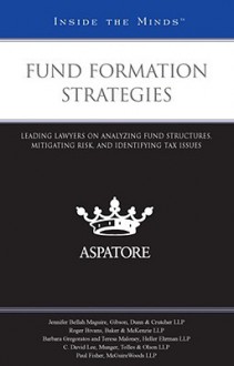 Fund Formation Strategies: Leading Lawyers on Analyzing Fund Structures, Mitigating Risk, and Identifying Tax Issues - Aspatore Books