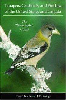 Tanagers, Cardinals, and Finches of the United States and Canada: The Photographic Guide - David Beadle, James D. Rising