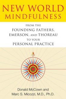 New World Mindfulness: From the Founding Fathers, Emerson, and Thoreau to Your Personal Practice - Donald McCown, Marc S. Micozzi