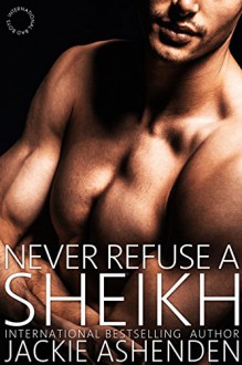 Never Refuse a Sheikh (International Bad Boys Book 7) - Jackie Ashenden