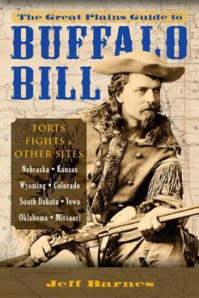 The Great Plains Guide to Buffalo Bill: Forts, Fights & Other Sites - Jeff Barnes