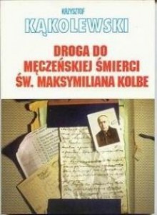 Droga do męczeńskiej śmierci św.Maksymiliana Kolbe - Krzysztof Kąkolewski