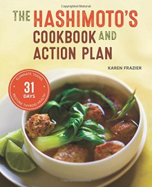 The Hashimoto's Cookbook and Action Plan: 31 Days to Eliminate Toxins and Restore Thyroid Health Through Diet - Karen Frazier