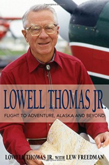 Lowell Thomas Jr.: Flight to Adventure, Alaska and Beyond - Lowell Thomas Jr., Lew Freedman