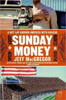 Sunday Money: Speed! Lust! Madness! Death! A Hot Lap Around America with Nascar - Jeff MacGregor