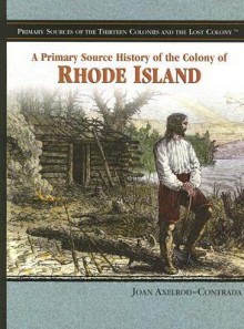 A Primary Source History Of The Colony Of Rhode Island (Primary Sources Of The Thirteen Colonies And The Lost Colony) - Joan Axelrod-Contrada