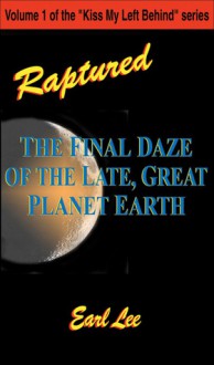 Raptured: The Final Daze of the Late, Great Planet Earth - Earl Lee