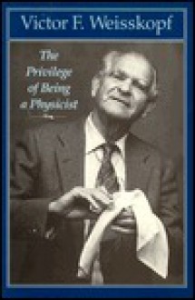 The Privilege of Being a Physicist - Victor Frederick Weisskopf