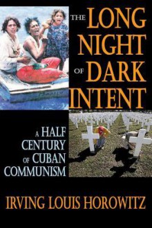 The Long Night of Dark Intent: A Half Century of Cuban Communism - Irving Louis Horowitz