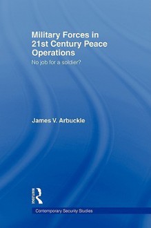 Military Forces in 21st Century Peace Operations - V. Arbuckle James, James Gow