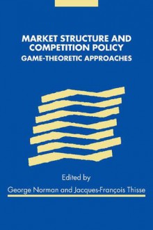 Market Structure and Competition Policy: Game-Theoretic Approaches - George Norman, Jacques-Francois Thisse