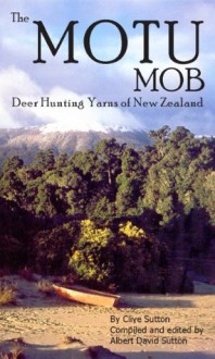 The Motu Mob - Deer Hunting Yarns of New Zealand - Clive Sutton, Albert David Sutton