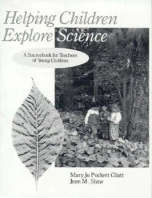 Helping Children Explore Science: A Sourcebook for Teachers of Young Children - Mary Jo Puckett Cliatt, Jean M. Shaw