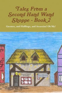 Tales from a Second Hand Wand Shoppe - Book 2: Gnomes, and Halflings, and Assassins! Oh My! - Robert P. Wills