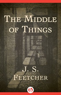 The Middle of Things - J. S. Fletcher