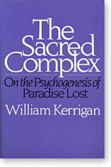 The Sacred Complex: On the Psychogenesis of Paradise Lost - William Kerrigan