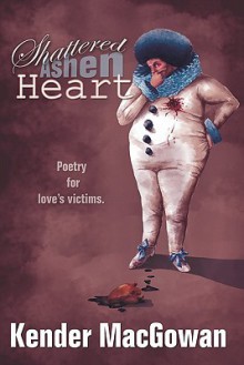 Shattered Ashen Heart: Poetry for Loves Victims - Kender MacGowan