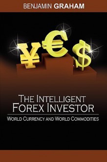 The Intelligent Forex Investor: World Currency and World Commodities - Benjamin Graham