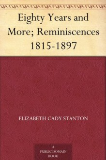 Eighty Years and More; Reminiscences 1815-1897 - Elizabeth Cady Stanton