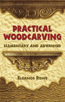 Practical Woodcarving: Elementary and Advanced - Eleanor Rowe