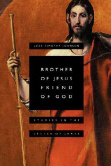 Brother of Jesus, Friend of God: Studies in the Letter of James - Luke Timothy Johnson