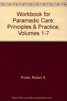 Workbook for Paramedic Care: Principles & Practice, Volumes 1-7 - Robert S. Porter Ma Emt-p, Bryan E. Bledsoe, Richard A. Cherry MS EMT-P