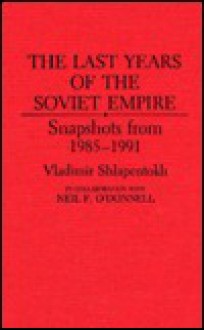 The Last Years of the Soviet Empire: Snapshots from 1985-1991 - Vladimir Shlapentokh