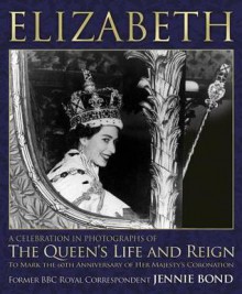 Elizabeth: A Celebration in Photographs of the Queen's Life and Reign - Jennie Bond