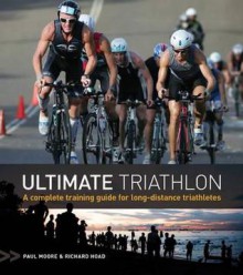 Ultimate Triathlon: A Complete Training Guide for Long-Distance Triathletes. by Paul Moore, Richard Hoad - Paul Moore