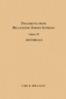 Fragments from Hellenistic Jewish Authors, Volume III, Aristobulus - Carl R. Holladay