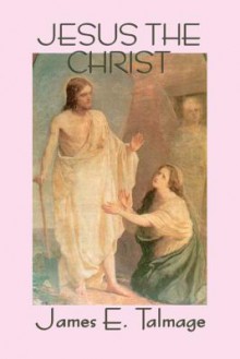 Jesus the Christ - James E Talmage