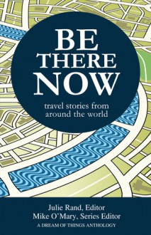 Be There Now: Travel Stories from Around the World - Mike O'Mary