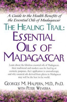 The Healing Trail: A Guide to the Health Benefits of the Eight Essential Oils of Madagascar - Georges M. Halpern, Peter Weverka