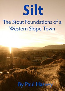 Silt: The Stout Foundations of a Western Slope town - Paul Harvey