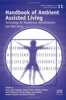 Handbook of Ambient Assisted Living: Technology for Healthcare, Rehabilitation and Well-Being - J.C. Augusto, M. Huch, A. Kameas, J. Maitland, P.J. McCullagh, J. Roberts, A. Sixsmith, R. Wichert