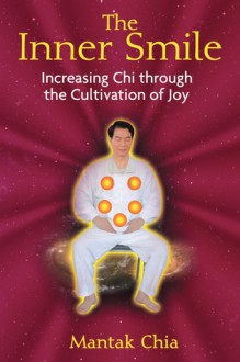 The Inner Smile: Increasing Chi through the Cultivation of Joy - Mantak Chia