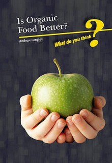 Is Organic Food Better?. Andrew Langley - Andrew Langley, Neil Morris