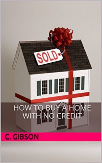 How To Buy A Home With No Credit - C. Gibson