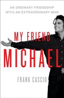 My Friend Michael: An Ordinary Friendship with an Extraordinary Man - Frank Cascio