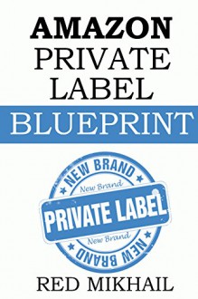 AMAZON PRIVATE LABEL BLUEPRINT (2016 - STEP BY STEP): How to make a full time income online by private labeling products and selling it on Amazon - Red Mikhail