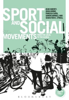 Sport and Social Movements: From the Local to the Global - Jean Harvey, John Horne, Parissa Safai