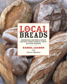 Local Breads: Sourdough and Whole-Grain Recipes from Europe's Best Artisan Bakers - Daniel Leader