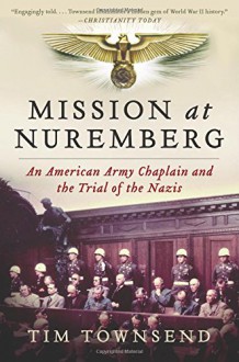 Mission at Nuremberg: An American Army Chaplain and the Trial of the Nazis - Tim Townsend